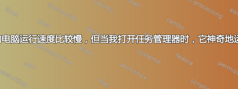 有时候我的电脑运行速度比较慢，但当我打开任务管理器时，它神奇地运行得很好