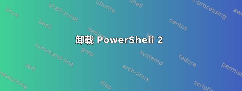 卸载 PowerShell 2