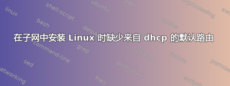 在子网中安装 Linux 时缺少来自 dhcp 的默认路由