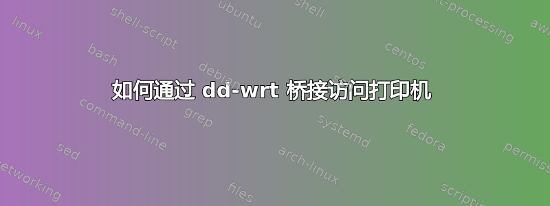 如何通过 dd-wrt ​​桥接访问打印机