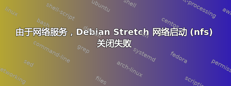 由于网络服务，Debian Stretch 网络启动 (nfs) 关闭失败