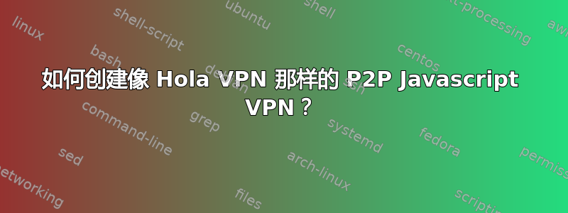 如何创建像 Hola VPN 那样的 P2P Javascript VPN？