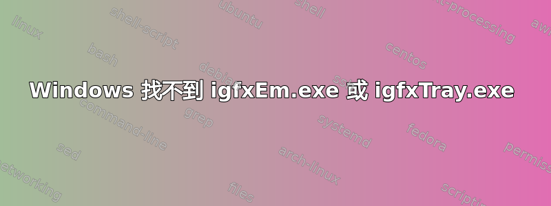 Windows 找不到 igfxEm.exe 或 igfxTray.exe