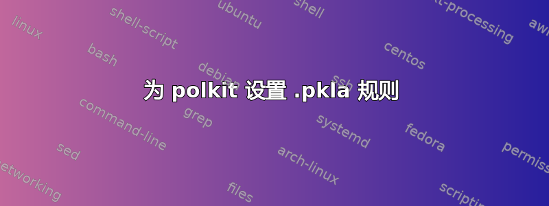 为 polkit 设置 .pkla 规则