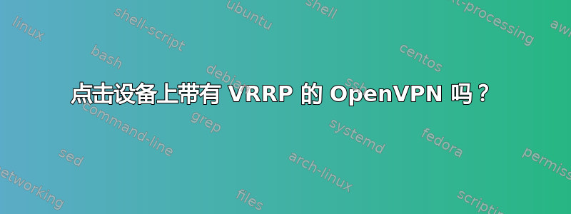 点击设备上带有 VRRP 的 OpenVPN 吗？