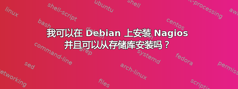 我可以在 Debian 上安装 Nagios 并且可以从存储库安装吗？