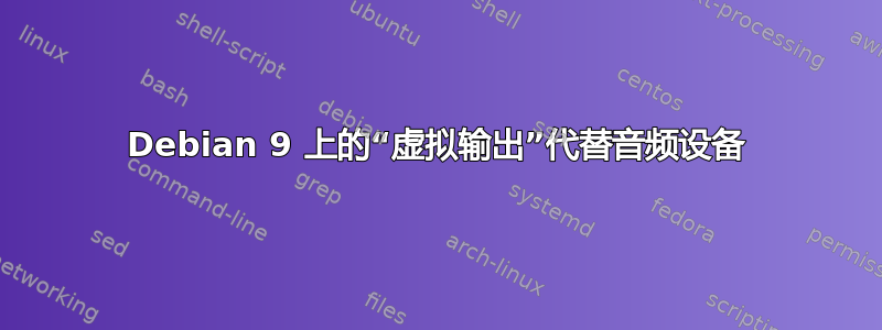 Debian 9 上的“虚拟输出”代替音频设备