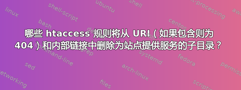 哪些 htaccess 规则将从 URI（如果包含则为 404）和内部链接中删除为站点提供服务的子目录？