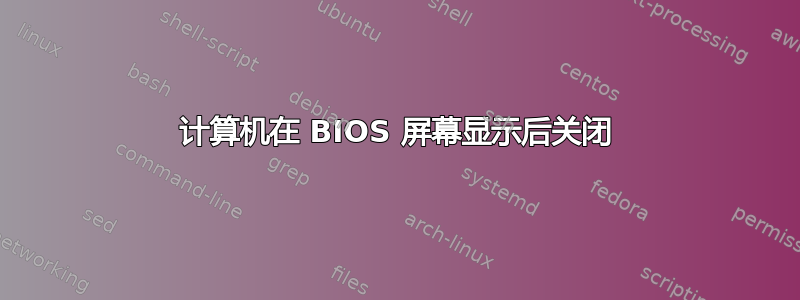 计算机在 BIOS 屏幕显示后关闭