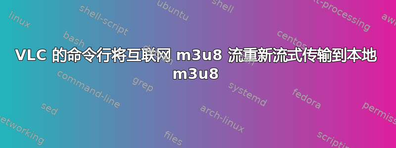 VLC 的命令行将互联网 m3u8 流重新流式传输到本地 m3u8