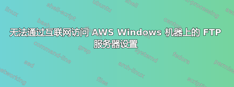 无法通过互联网访问 AWS Windows 机器上的 FTP 服务器设置