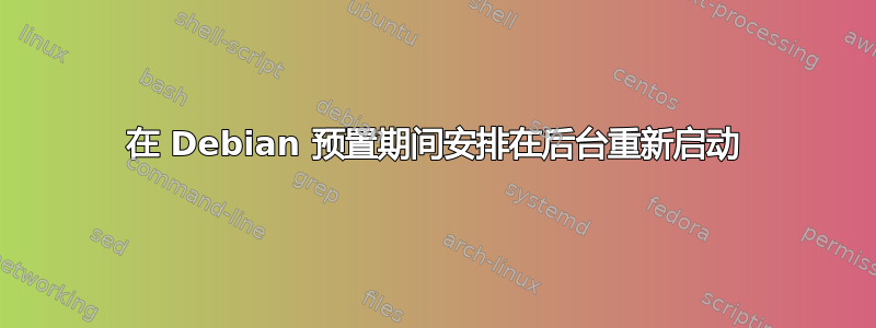 在 Debian 预置期间安排在后台重新启动