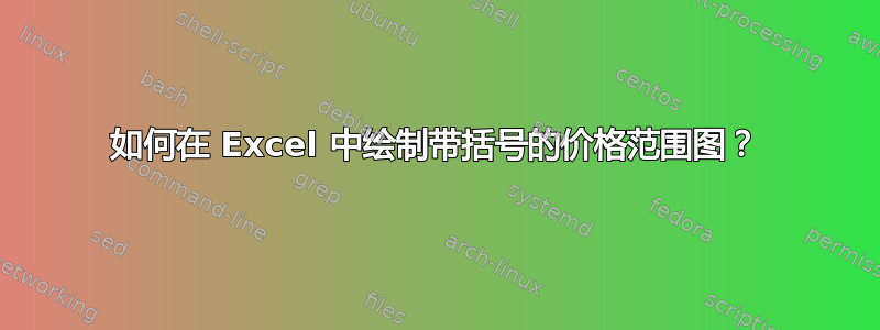 如何在 Excel 中绘制带括号的价格范围图？