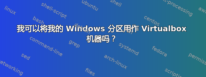 我可以将我的 Windows 分区用作 Virtualbox 机器吗？