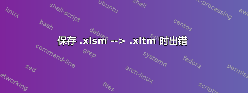 保存 .xlsm --> .xltm 时出错