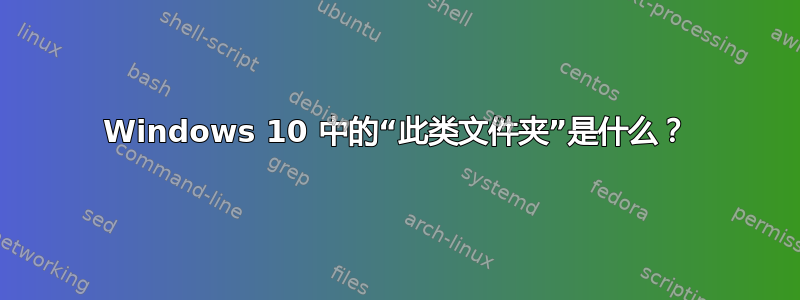 Windows 10 中的“此类文件夹”是什么？