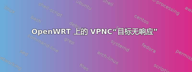 OpenWRT 上的 VPNC“目标无响应”