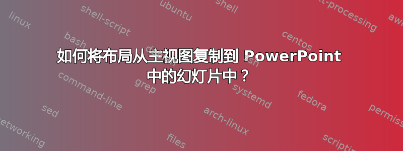 如何将布局从主视图复制到 PowerPoint 中的幻灯片中？