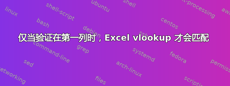 仅当验证在第一列时，Excel vlookup 才会匹配