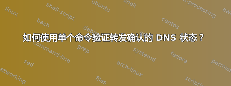 如何使用单个命令验证转发确认的 DNS 状态？