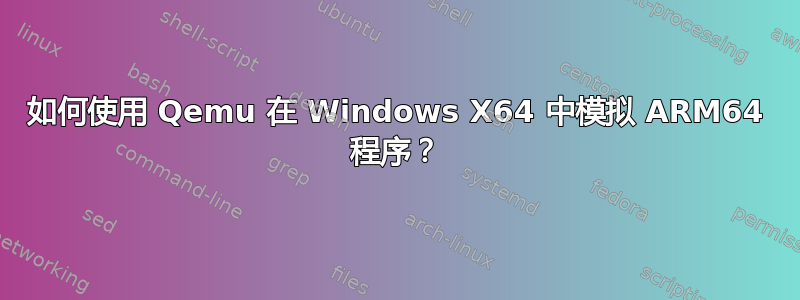 如何使用 Qemu 在 Windows X64 中模拟 ARM64 程序？