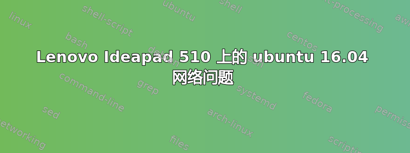 Lenovo Ideapad 510 上的 ubuntu 16.04 网络问题