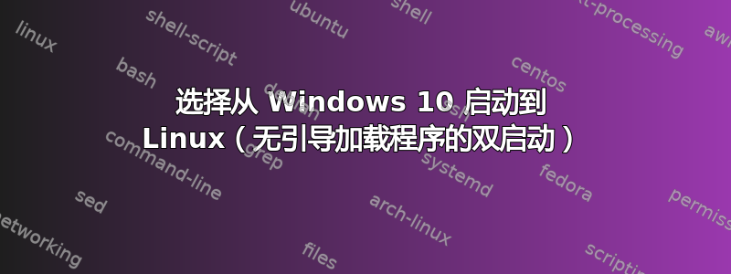 选择从 Windows 10 启动到 Linux（无引导加载程序的双启动）