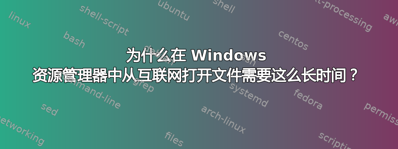 为什么在 Windows 资源管理器中从互联网打开文件需要这么长时间？