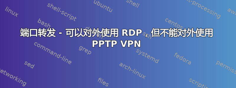 端口转发 - 可以对外使用 RDP，但不能对外使用 PPTP VPN