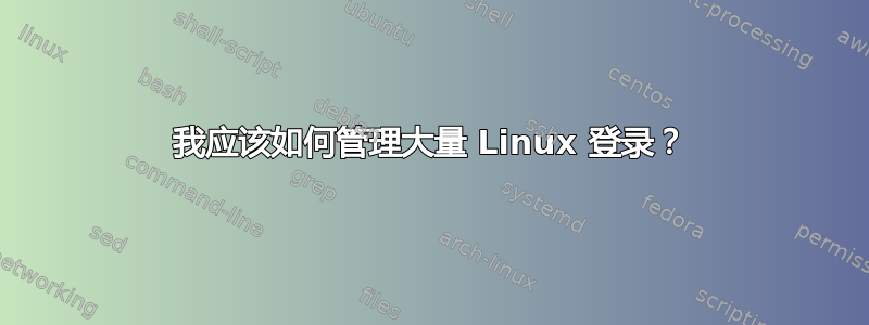 我应该如何管理大量 Linux 登录？