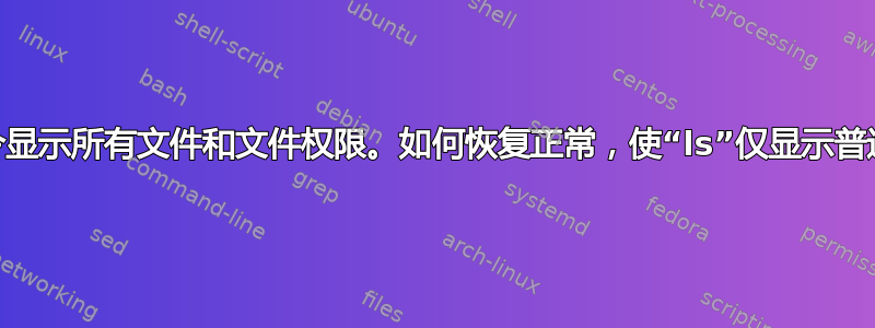 终端中的“ls”命令显示所有文件和文件权限。如何恢复正常，使“ls”仅显示普通文件和文件夹？