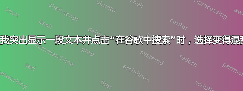 当我突出显示一段文本并点击“在谷歌中搜索”时，选择变得混乱