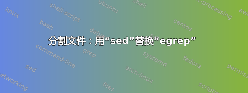 分割文件：用“sed”替换“egrep”