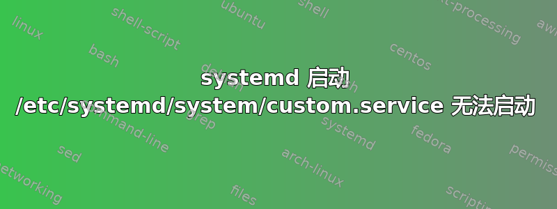 systemd 启动 /etc/systemd/system/custom.service 无法启动