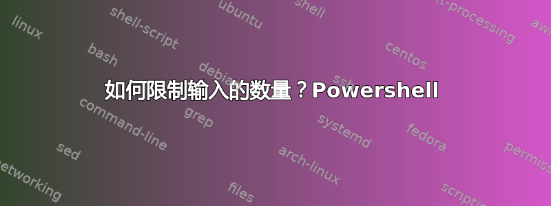 如何限制输入的数量？Powershell