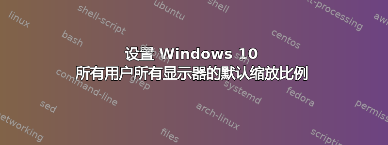 设置 Windows 10 所有用户所有显示器的默认缩放比例