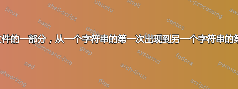 提取文本文件的一部分，从一个字符串的第一次出现到另一个字符串的第一次出现