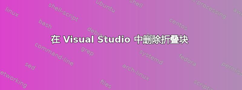 在 Visual Studio 中删除折叠块