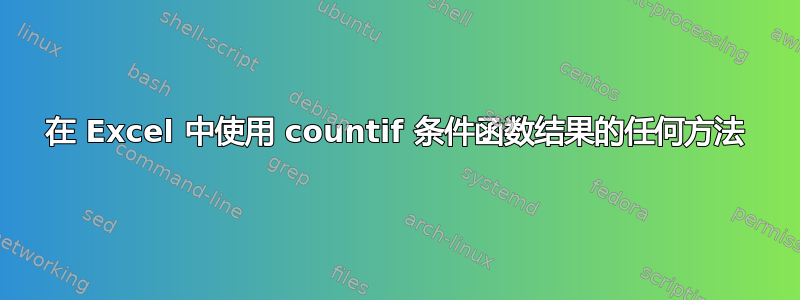 在 Excel 中使用 countif 条件函数结果的任何方法