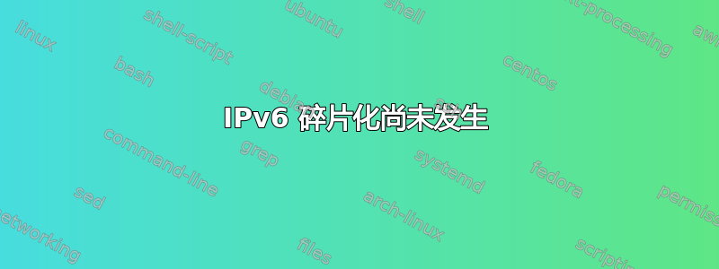 IPv6 碎片化尚未发生