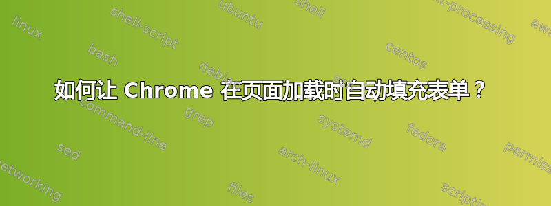 如何让 Chrome 在页面加载时自动填充表单？