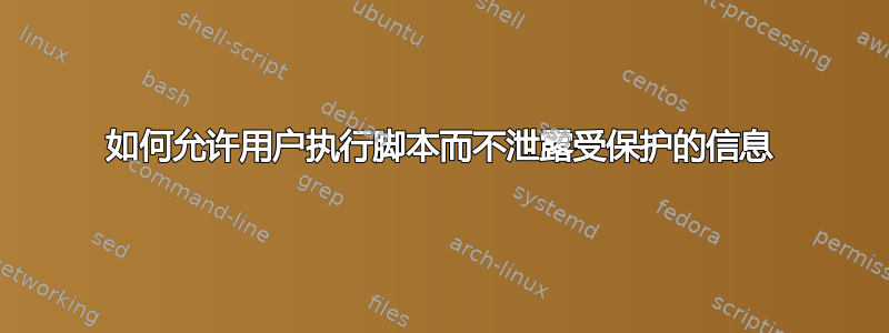 如何允许用户执行脚本而不泄露受保护的信息