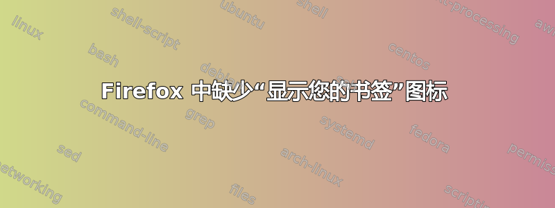 Firefox 中缺少“显示您的书签”图标