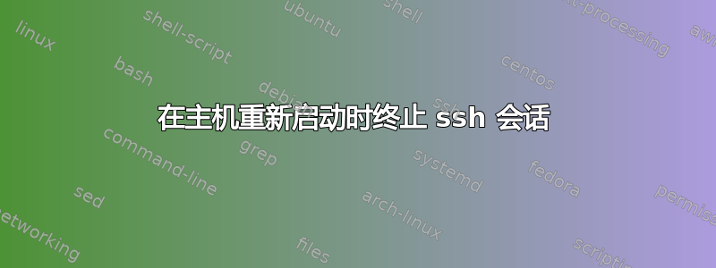 在主机重新启动时终止 ssh 会话