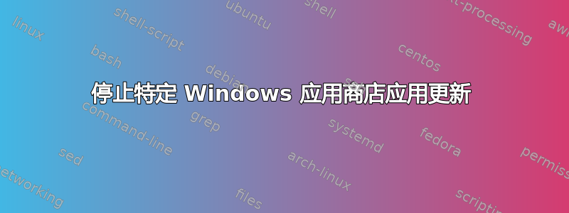 停止特定 Windows 应用商店应用更新