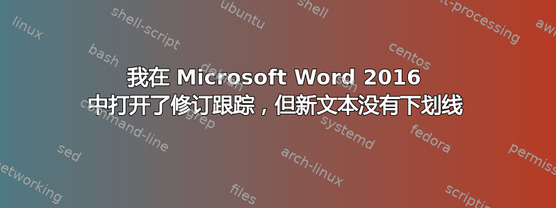 我在 Microsoft Word 2016 中打开了修订跟踪，但新文本没有下划线