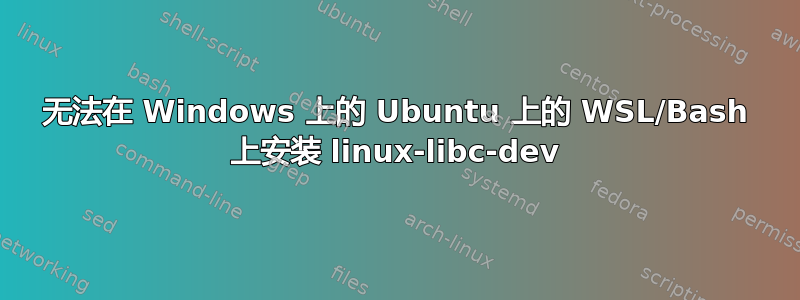 无法在 Windows 上的 Ubuntu 上的 WSL/Bash 上安装 linux-libc-dev