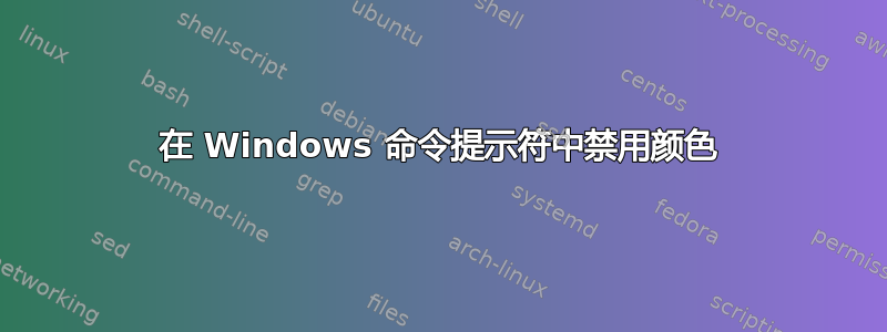 在 Windows 命令提示符中禁用颜色