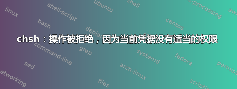 chsh：操作被拒绝，因为当前凭据没有适当的权限