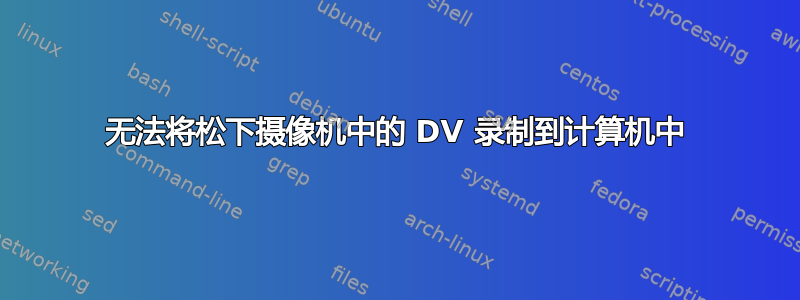 无法将松下摄像机中的 DV 录制到计算机中